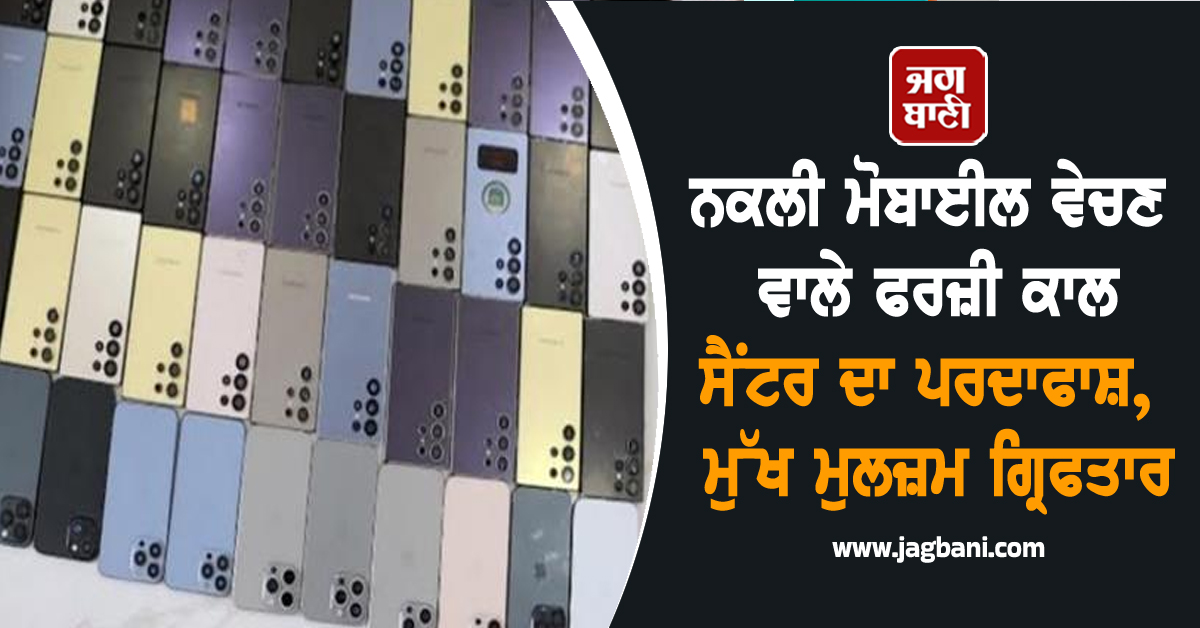 ਨਕਲੀ ਮੋਬਾਈਲ ਵੇਚਣ ਵਾਲੇ ਫਰਜ਼ੀ ਕਾਲ ਸੈਂਟਰ ਦਾ ਪਰਦਾਫਾਸ਼, ਮੁੱਖ ਮੁਲਜ਼ਮ ਗ੍ਰਿਫਤਾਰ