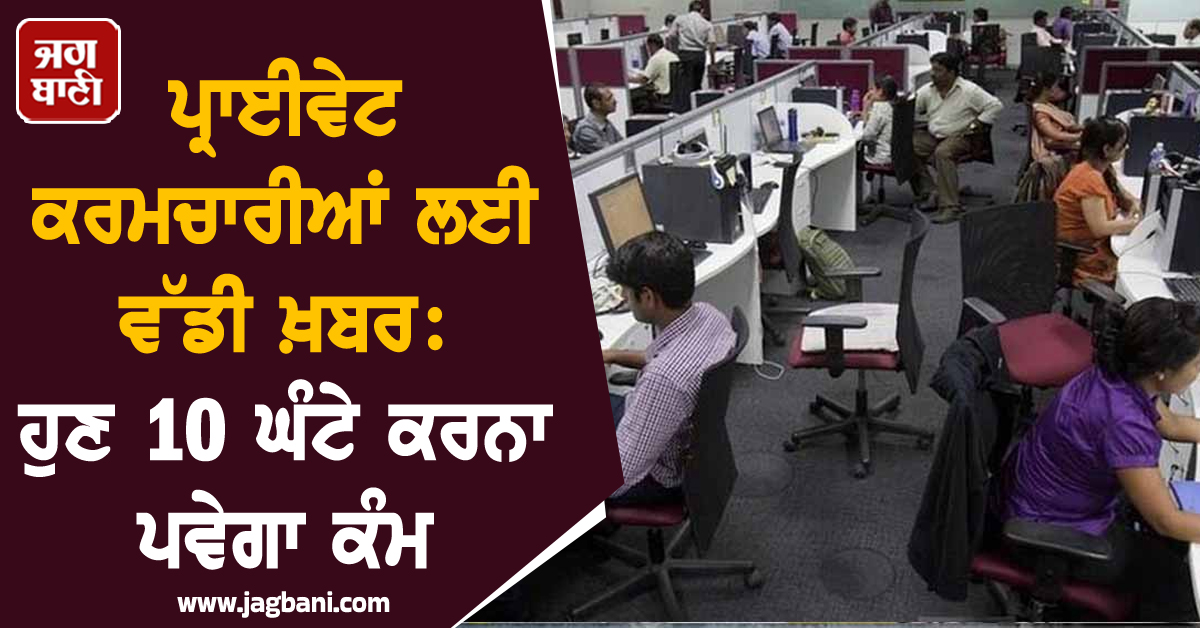 ਪ੍ਰਾਈਵੇਟ ਕਰਮਚਾਰੀਆਂ ਲਈ ਵੱਡੀ ਖ਼ਬਰ: ਹੁਣ 10 ਘੰਟੇ ਕਰਨਾ ਪਵੇਗਾ ਕੰਮ