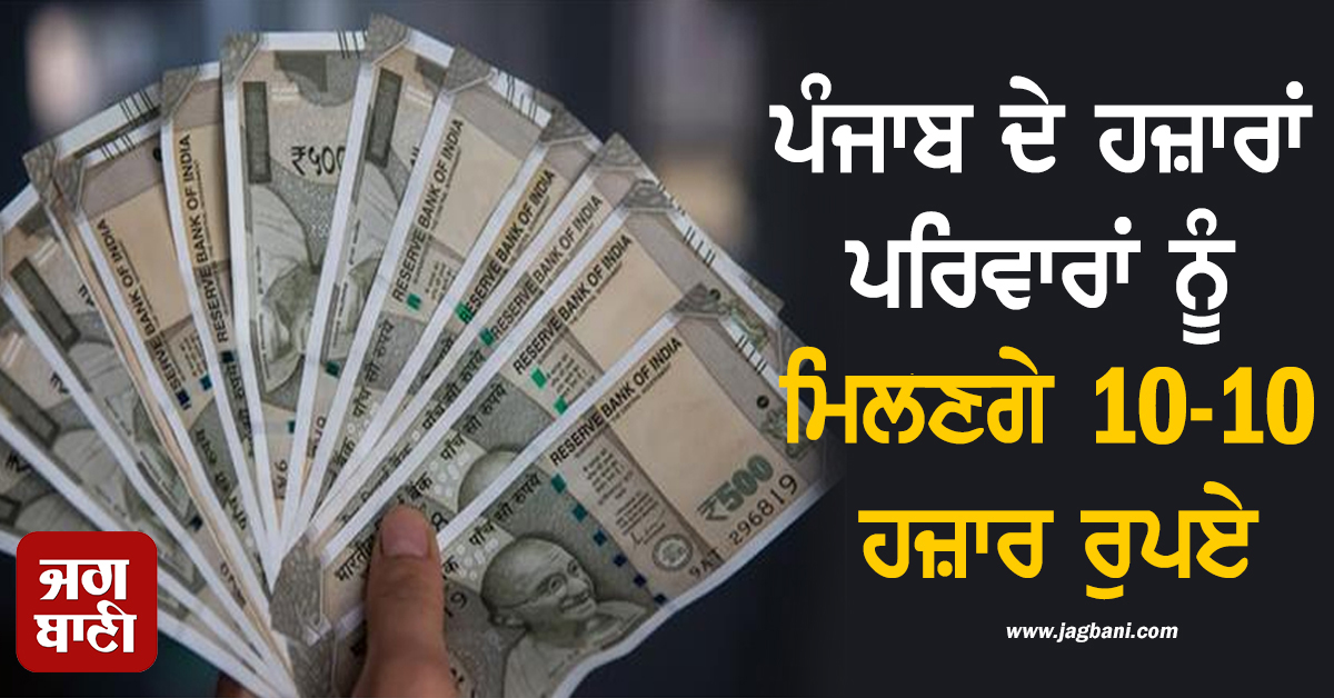 ਪੰਜਾਬ ਦੇ ਹਜ਼ਾਰਾਂ ਪਰਿਵਾਰਾਂ ਨੂੰ ਮਿਲਣਗੇ 10-10 ਹਜ਼ਾਰ ਰੁਪਏ, ਹੋ ਗਏ ਵੱਡੇ ਐਲਾਨ