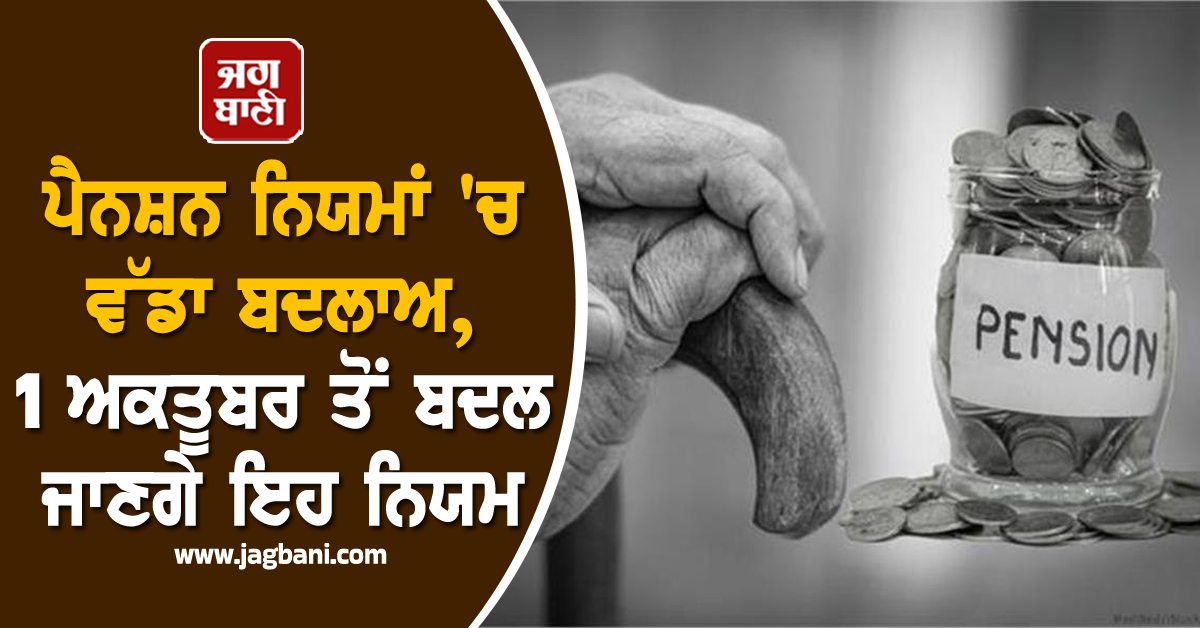 ਪੈਨਸ਼ਨ ਨਿਯਮਾਂ ''ਚ ਵੱਡਾ ਬਦਲਾਅ, 1 ਅਕਤੂਬਰ ਤੋਂ ਬਦਲ ਜਾਣਗੇ ਇਹ ਅਹਿਮ ਨਿਯਮ