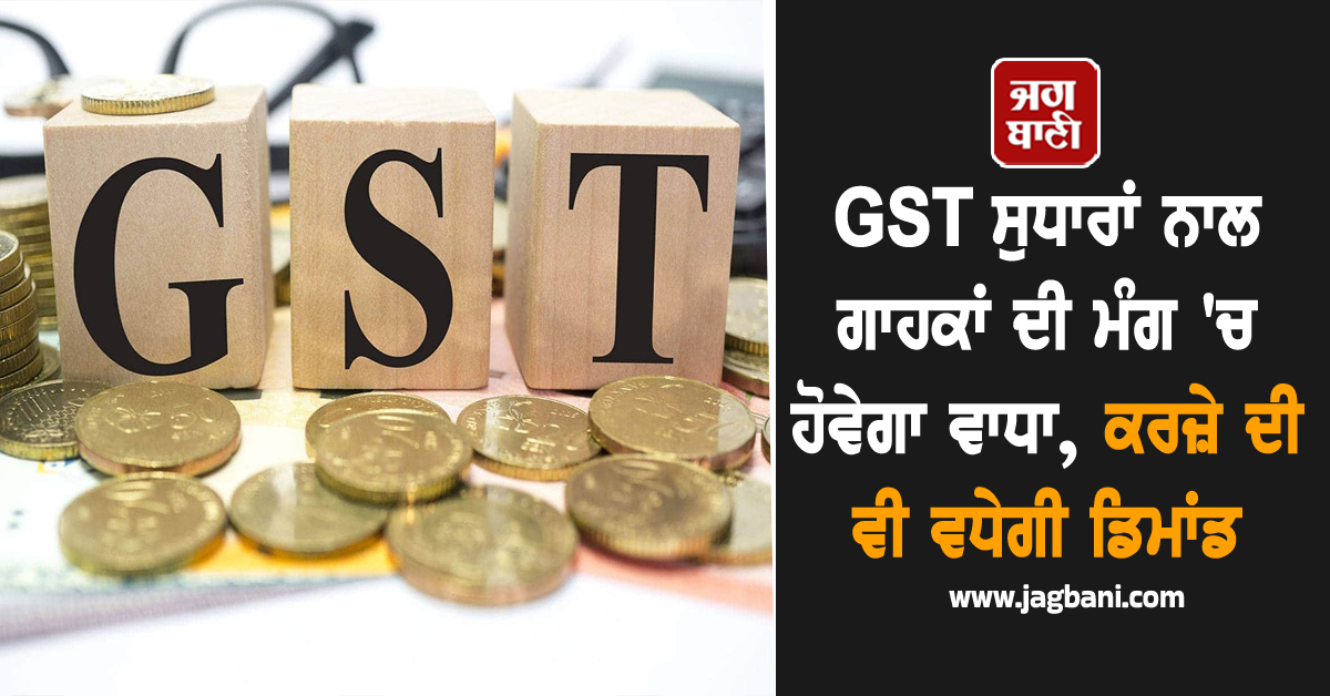 GST ਸੁਧਾਰਾਂ ਨਾਲ ਗਾਹਕਾਂ ਦੀ ਮੰਗ ''ਚ ਹੋਵੇਗਾ ਵਾਧਾ, ਕਰਜ਼ੇ ਦੀ ਵੀ ਵਧੇਗੀ ਡਿਮਾਂਡ