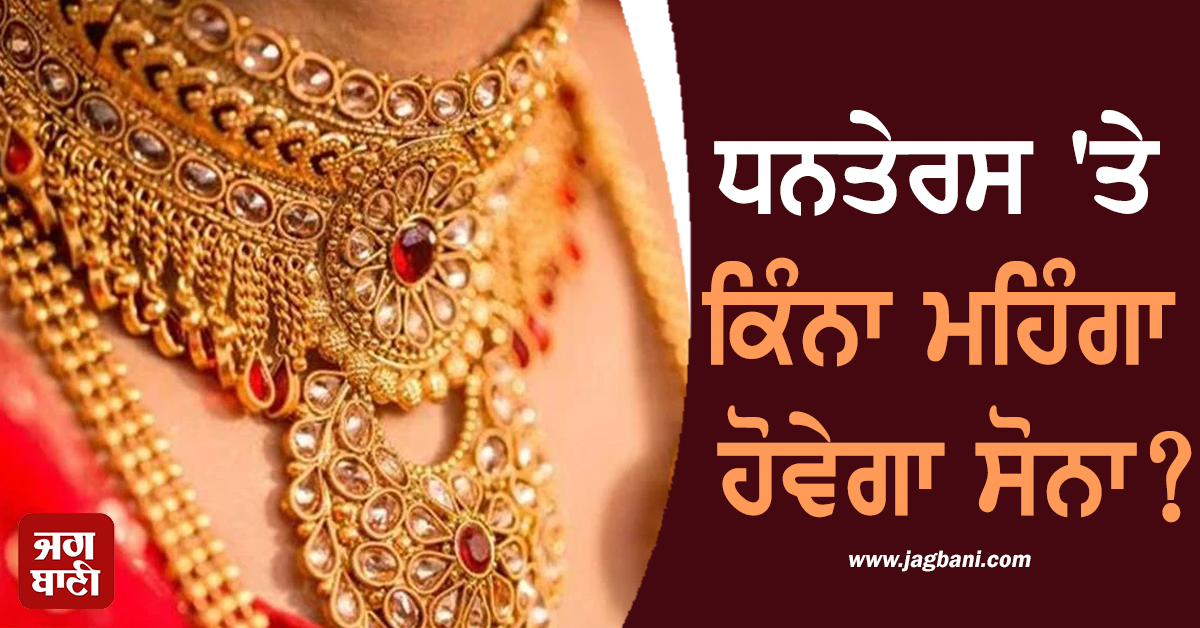 ਧਨਤੇਰਸ 'ਤੇ ਕਿੰਨਾ ਮਹਿੰਗਾ ਹੋਵੇਗਾ ਸੋਨਾ? ਸਾਹਮਣੇ ਆਈ ਅਹਿਮ ਰਿਪੋਰਟ