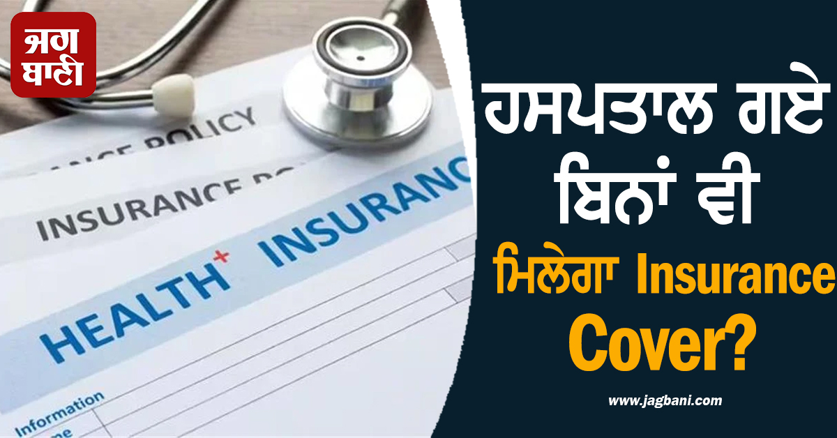 ਹਸਪਤਾਲ ਗਏ ਬਿਨਾਂ ਵੀ ਮਿਲੇਗਾ Insurance Cover? ਜਾਣੋ ਨਵੀਂ ਪਾਲਸੀ ਦੇ ਵੱਡੇ ਬਦਲਾਅ ਬਾਰੇ