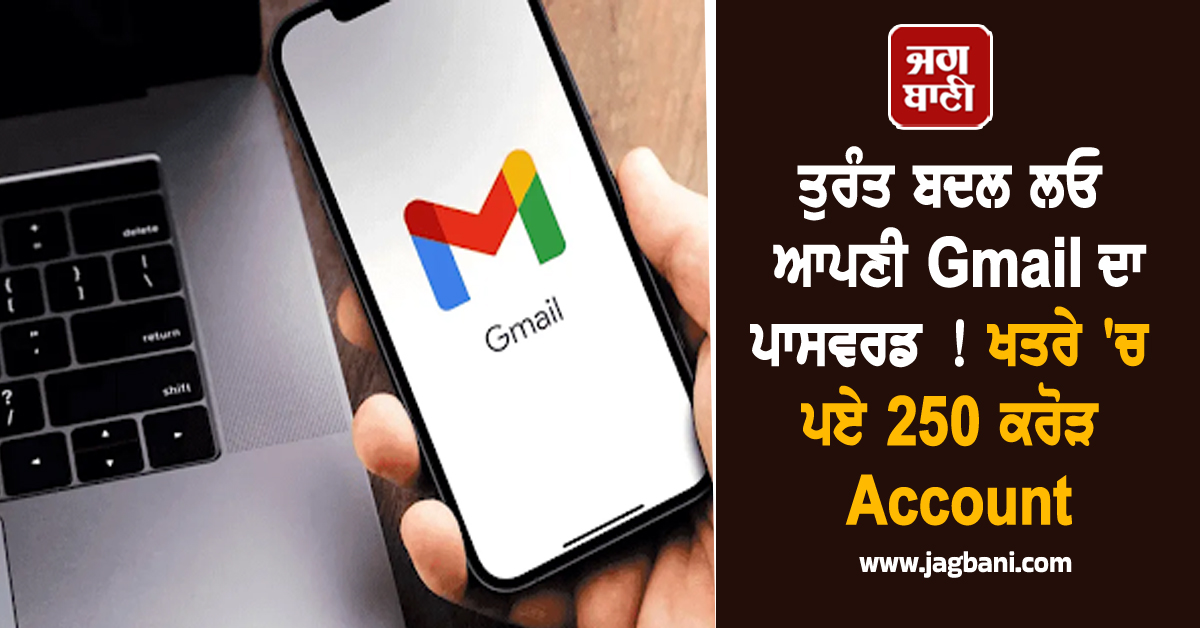 ਤੁਰੰਤ ਬਦਲ ਲਓ ਆਪਣੀ Gmail ਦਾ ਪਾਸਵਰਡ ! ਖਤਰੇ ''ਚ ਪਏ 250 ਕਰੋੜ Account, ਗੂਗਲ ਨੇ ਦਿੱਤੀ ਚਿਤਾਵਨੀ