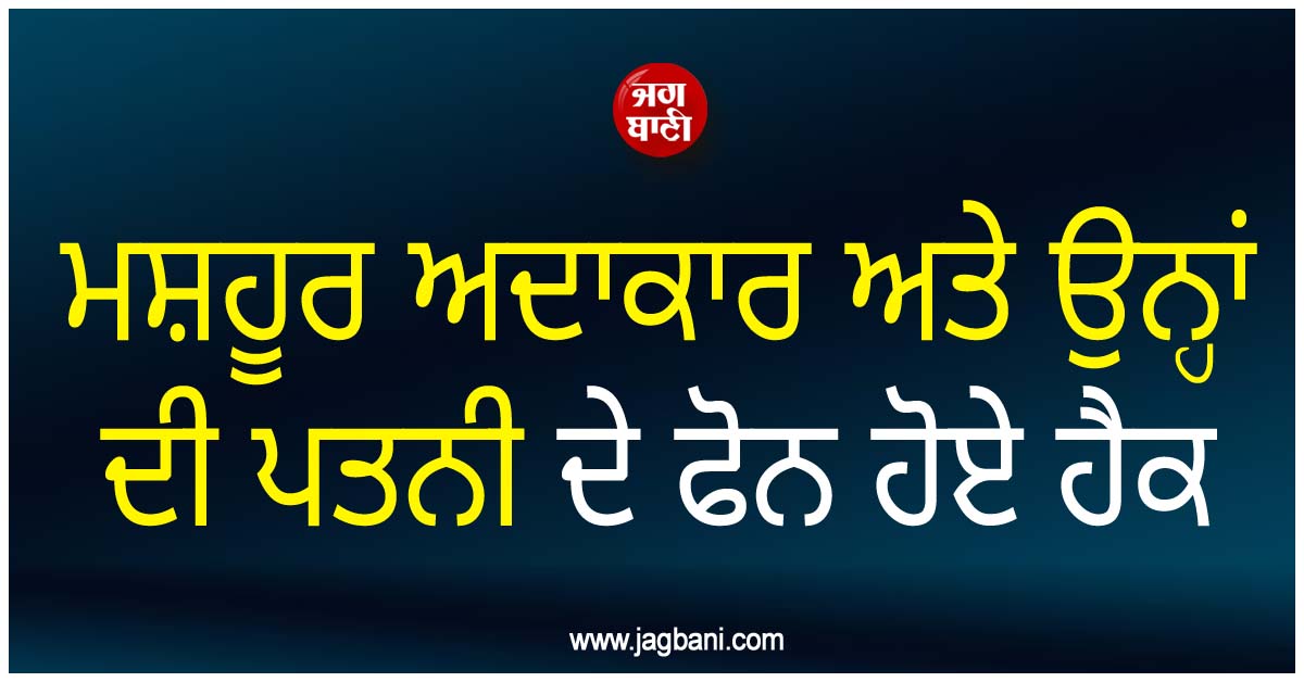 ਮਸ਼ਹੂਰ ਅਦਾਕਾਰ ਅਤੇ ਉਨ੍ਹਾਂ ਦੀ ਪਤਨੀ ਦੇ ਫੋਨ ਹੋਏ ਹੈਕ