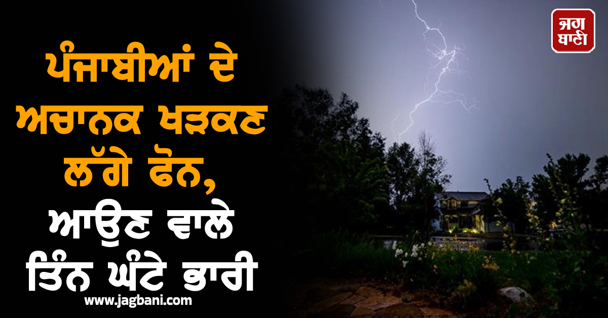 ਪੰਜਾਬੀਆਂ ਦੇ ਅਚਾਨਕ ਖੜਕਣ ਲੱਗੇ ਫੋਨ, ਆਉਣ ਵਾਲੇ ਤਿੰਨ ਘੰਟੇ ਭਾਰੀ