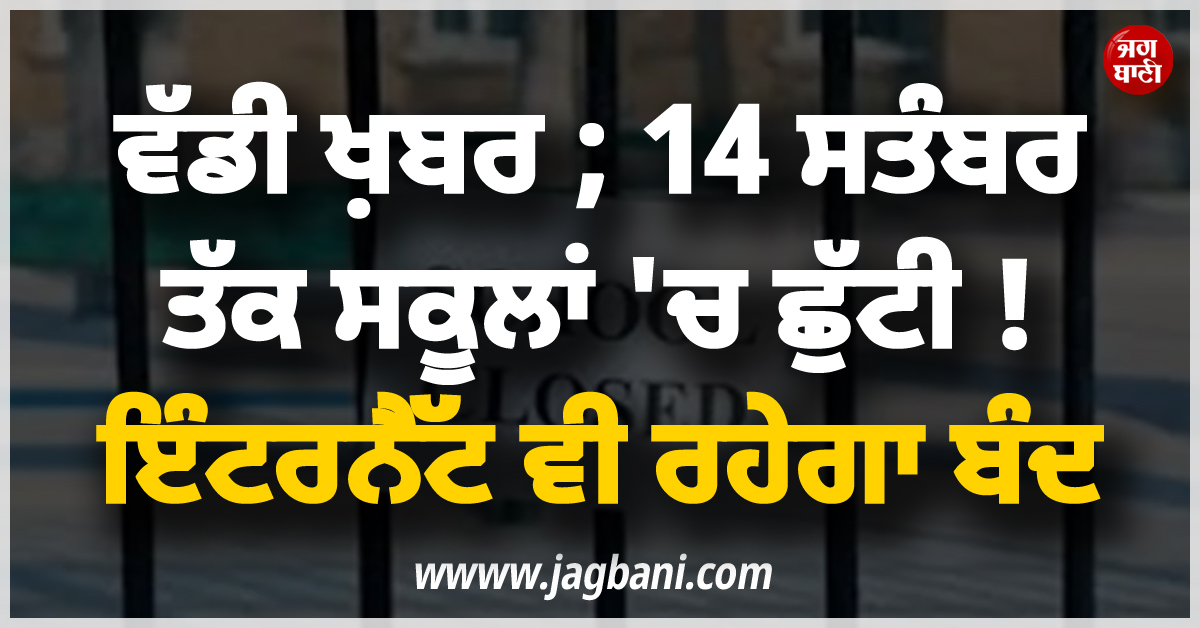 ਵੱਡੀ ਖ਼ਬਰ ; 14 ਸਤੰਬਰ ਤੱਕ ਸਕੂਲਾਂ ''ਚ ਛੁੱਟੀ ! ਇੰਟਰਨੈੱਟ ਵੀ ਰਹੇਗਾ ਬੰਦ