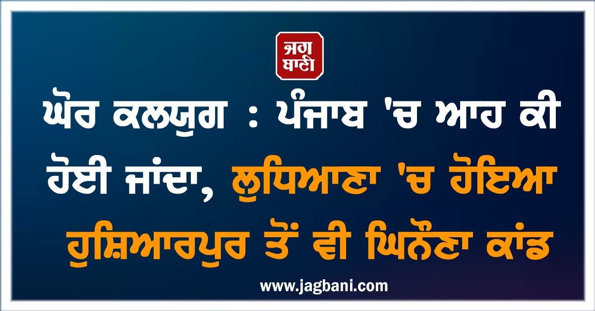 ਘੋਰ ਕਲਯੁਗ : ਪੰਜਾਬ 'ਚ ਆਹ ਕੀ ਹੋਈ ਜਾਂਦਾ, 9 ਸਾਲਾ ਜਵਾਕ ਕਰ ਗਿਆ 3 ਸਾਲਾ ਕੁੜੀ ਨਾਲ ਗੰਦਾ ਕੰਮ