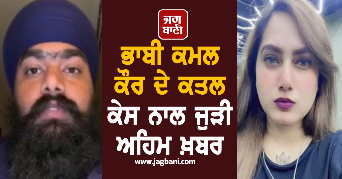 ਭਾਬੀ ਕਮਲ ਕੌਰ ਦੇ ਕਤਲ ਕੇਸ ਨਾਲ ਜੁੜੀ ਅਹਿਮ ਖ਼ਬਰ, ਪੁਲਸ ਜਾਂਚ ਦੌਰਾਨ ਹੋਇਆ ਖ਼ੁਲਾਸਾ
