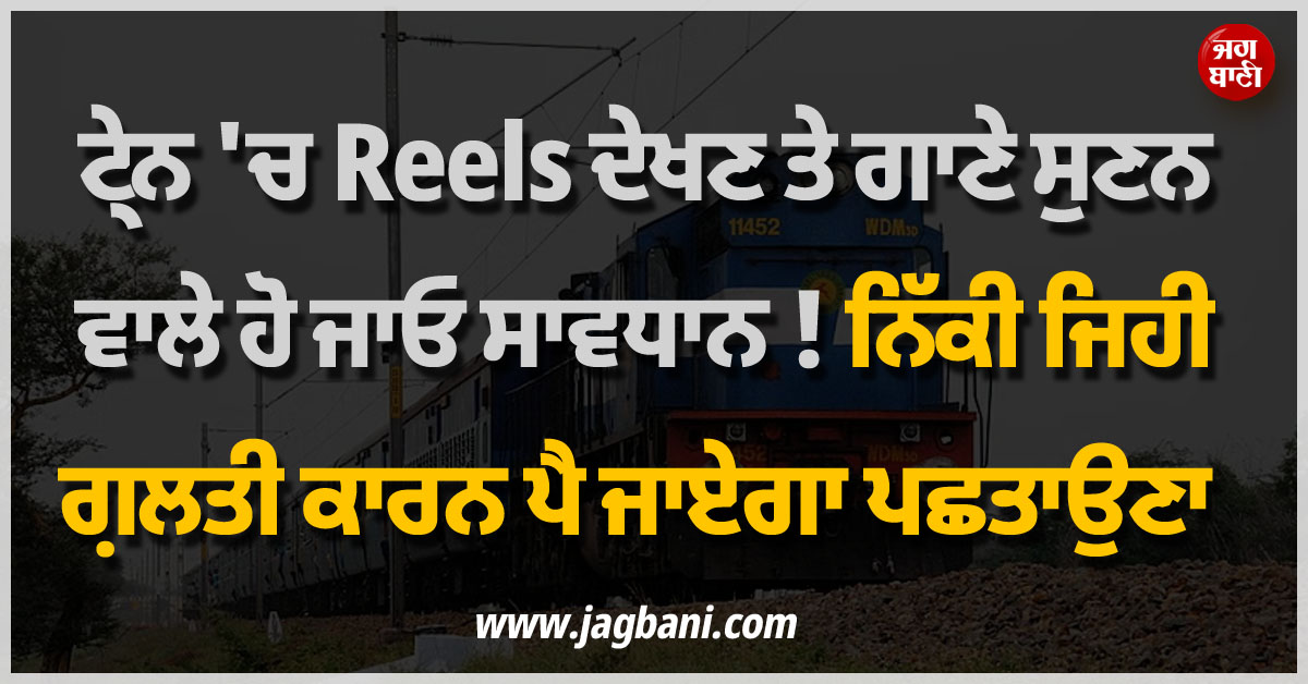 ਟ੍ਰੇਨ 'ਚ Reels ਦੇਖਣ ਤੇ ਗਾਣੇ ਸੁਣਨ ਵਾਲੇ ਹੋ ਜਾਓ ਸਾਵਧਾਨ ! ਨਿੱਕੀ ਜਿਹੀ ਗ਼ਲਤੀ ਕਾਰਨ ਪੈ ਜਾਏਗਾ ਪਛਤਾਉਣਾ