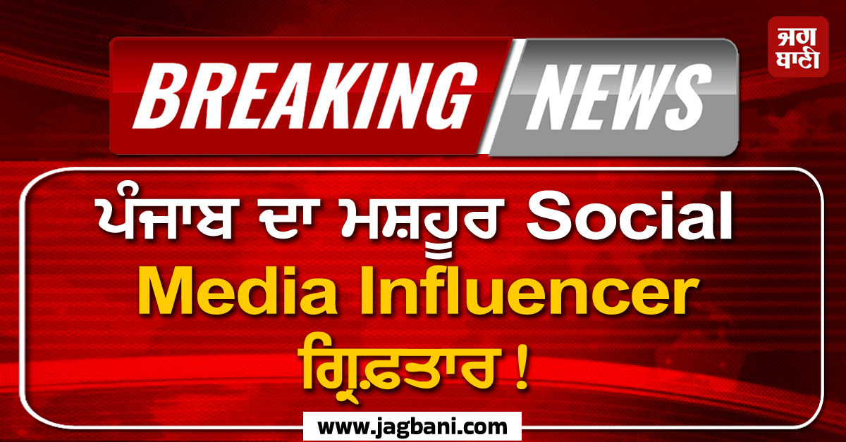 ਪੰਜਾਬ ਦਾ ਮਸ਼ਹੂਰ Social Media Influencer ਗ੍ਰਿਫ਼ਤਾਰ! ਜਾਣੋ ਪੂਰਾ ਮਾਮਲਾ