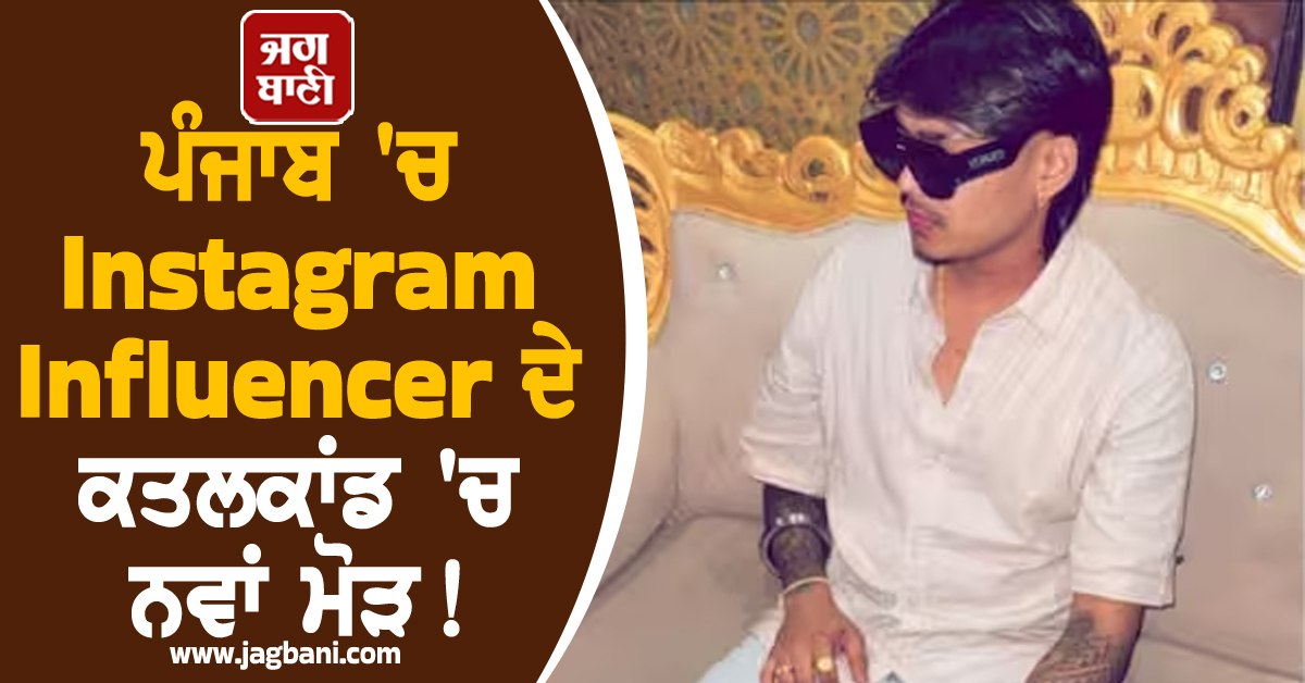 ਪੰਜਾਬ ''ਚ Instagram Influencer ਦੇ ਕਤਲਕਾਂਡ ''ਚ ਨਵਾਂ ਮੋੜ!