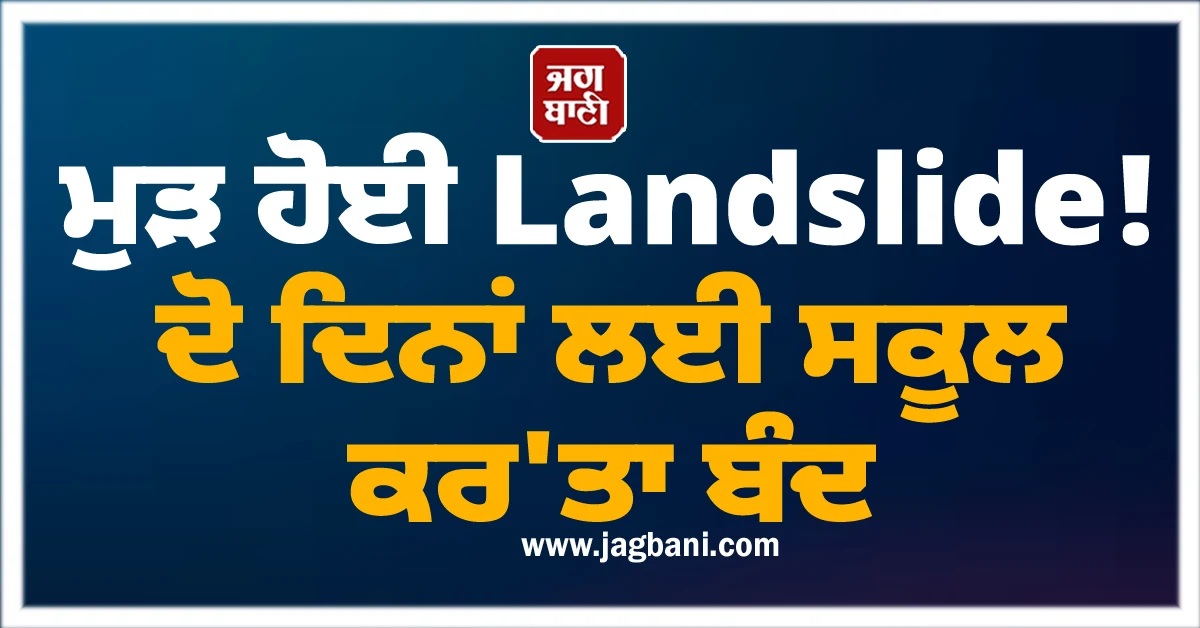 ਮੁੜ ਹੋਈ Landslide! ਦੋ ਦਿਨਾਂ ਲਈ ਸਕੂਲ ਕਰ''ਤਾ ਬੰਦ