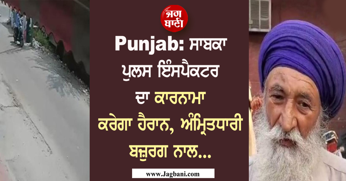 Punjab: ਸਾਬਕਾ ਪੁਲਸ ਇੰਸਪੈਕਟਰ ਦਾ ਕਾਰਨਾਮਾ ਕਰੇਗਾ ਹੈਰਾਨ, ਅੰਮ੍ਰਿਤਧਾਰੀ ਬਜ਼ੁਰਗ ਨਾਲ...
