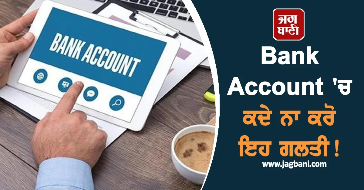 Bank Account 'ਚ ਕਦੇ ਨਾ ਕਰੋ ਇਹ ਗਲਤੀ! ਹੋ ਸਕਦੈ ਵੱਡਾ ਨੁਕਸਾਨ