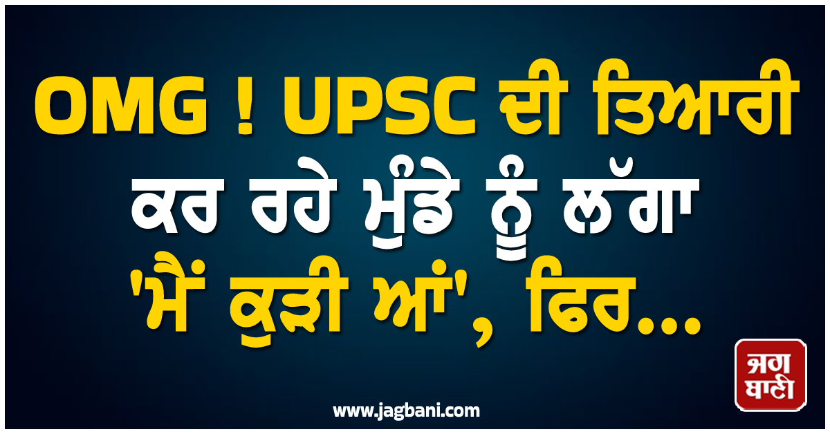 OMG ! UPSC ਦੀ ਤਿਆਰੀ ਕਰ ਰਹੇ ਮੁੰਡੇ ਨੂੰ ਲੱਗਾ 'ਮੈਂ ਕੁੜੀ ਆਂ', ਫਿਰ...