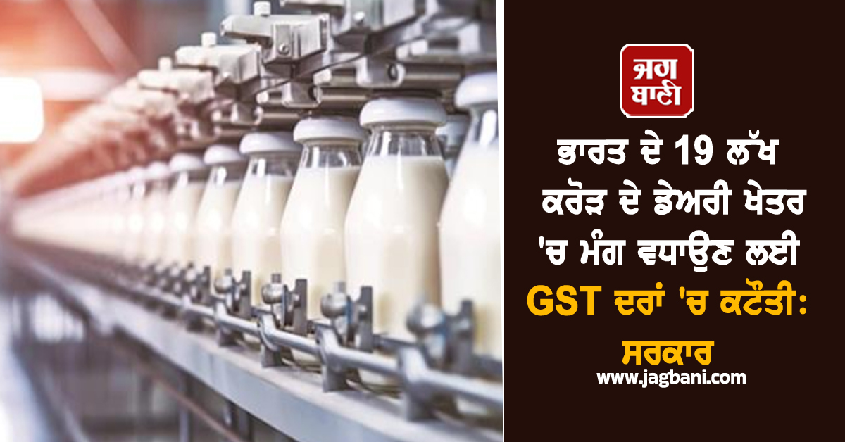 ਭਾਰਤ ਦੇ 19 ਲੱਖ ਕਰੋੜ ਦੇ ਡੇਅਰੀ ਖੇਤਰ 'ਚ ਮੰਗ ਵਧਾਉਣ ਲਈ GST ਦਰਾਂ 'ਚ ਕਟੌਤੀ: ਸਰਕਾਰ