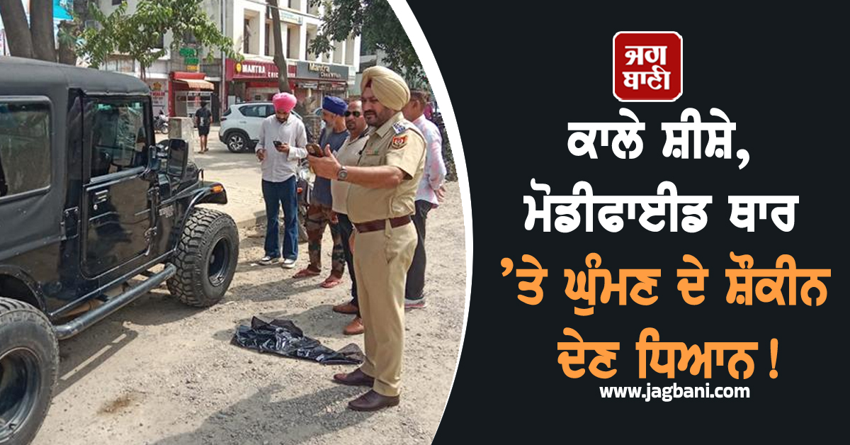 ਕਾਲੇ ਸ਼ੀਸ਼ੇ, ਮੋਡੀਫਾਈਡ ਥਾਰ ’ਤੇ ਘੁੰਮਣ ਦੇ ਸ਼ੌਕੀਨ ਦੇਣ ਧਿਆਨ! ਪੁਲਸ ਕਰ ਰਹੀ ਵੱਡੀ ਕਾਰਵਾਈ