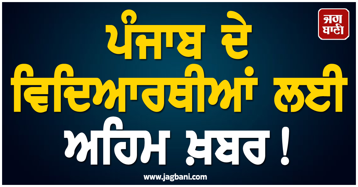 ਪੰਜਾਬ ਦੇ ਵਿਦਿਆਰਥੀਆਂ ਲਈ ਅਹਿਮ ਖ਼ਬਰ! 30 ਸਤੰਬਰ ਤਕ...