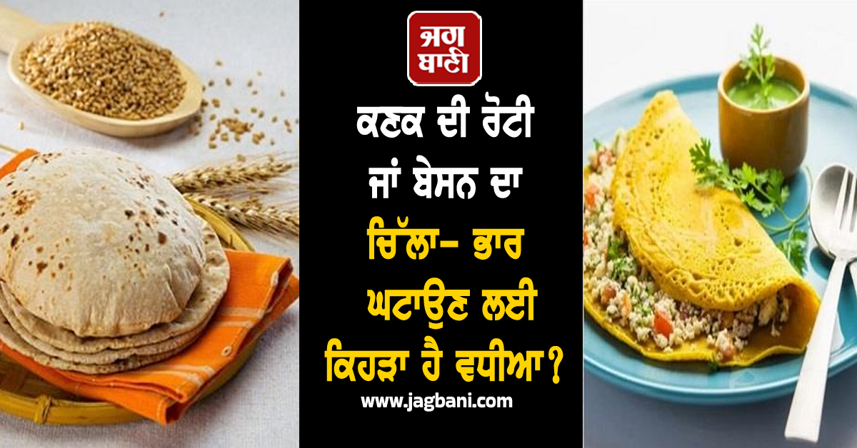 ਕਣਕ ਦੀ ਰੋਟੀ ਜਾਂ ਬੇਸਨ ਦਾ ਚਿੱਲਾ- ਭਾਰ ਘਟਾਉਣ ਲਈ ਕਿਹੜਾ ਹੈ ਵਧੀਆ?