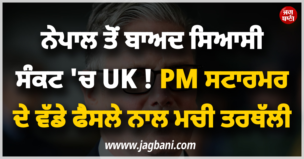 ਨੇਪਾਲ ਤੋਂ ਬਾਅਦ ਸਿਆਸੀ ਸੰਕਟ ''ਚ UK ! PM ਸਟਾਰਮਰ ਦੇ ਵੱਡੇ ਫੈਸਲੇ ਨਾਲ ਮਚੀ ਤਰਥੱਲੀ