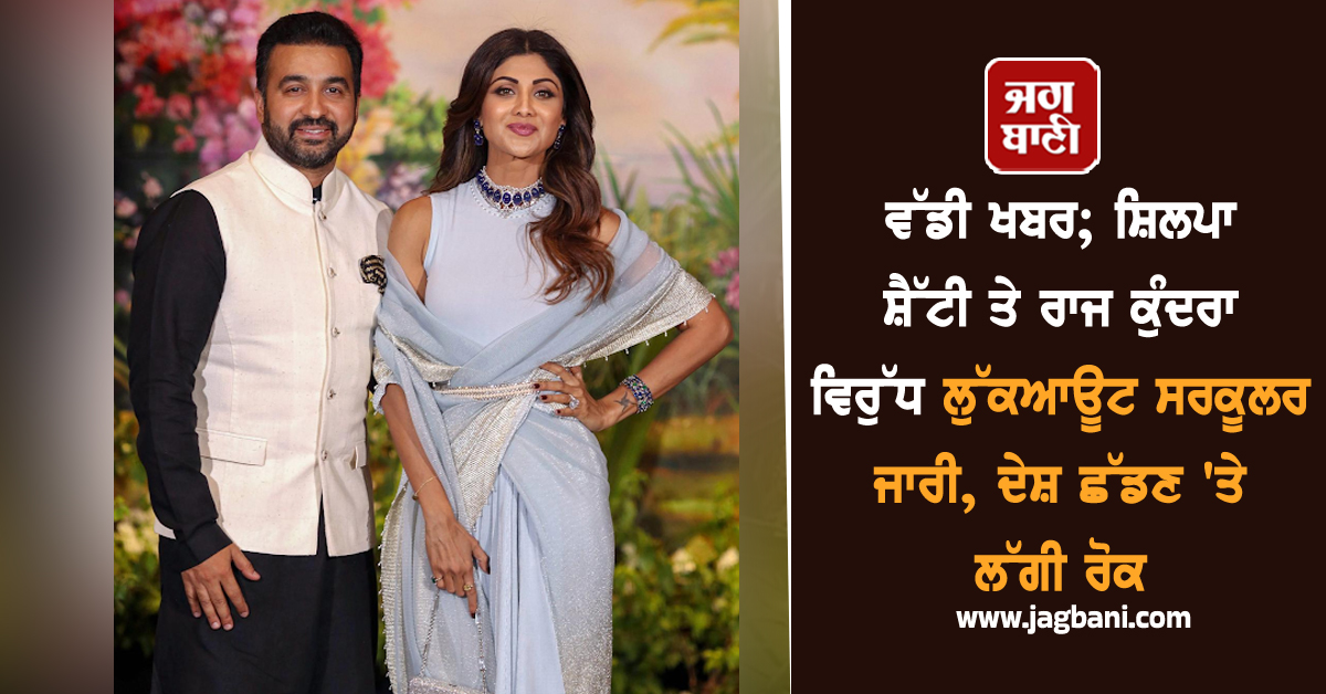 ਵੱਡੀ ਖਬਰ; ਸ਼ਿਲਪਾ ਸ਼ੈੱਟੀ ਤੇ ਰਾਜ ਕੁੰਦਰਾ ਵਿਰੁੱਧ ਲੁੱਕਆਊਟ ਸਰਕੂਲਰ ਜਾਰੀ, ਦੇਸ਼ ਛੱਡਣ 'ਤੇ ਲੱਗੀ ਰੋਕ