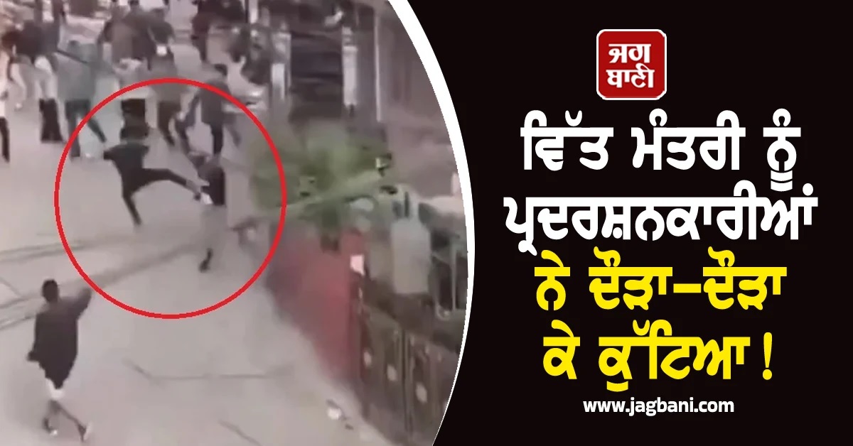 ਵਿੱਤ ਮੰਤਰੀ ਨੂੰ ਪ੍ਰਦਰਸ਼ਨਕਾਰੀਆਂ ਨੇ ਦੌੜਾ-ਦੌੜਾ ਕੇ ਕੁੱਟਿਆ, Video ਆਈ ਸਾਹਮਣੇ