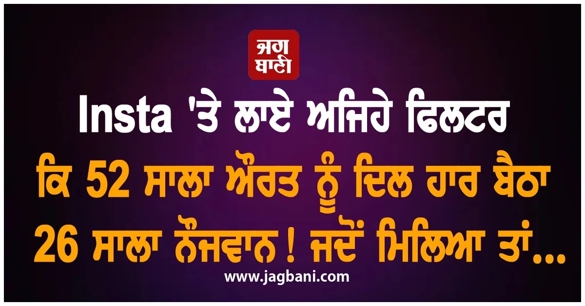 Insta ''ਤੇ ਲਾਏ ਅਜਿਹੇ ਫਿਲਟਰ ਕਿ 52 ਸਾਲਾ ਔਰਤ ਨੂੰ ਦਿਲ ਹਾਰ ਬੈਠਾ 26 ਸਾਲਾ ਨੌਜਵਾਨ! ਜਦੋਂ ਮਿਲਿਆ ਤਾਂ...
