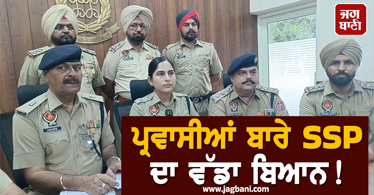ਪ੍ਰਵਾਸੀਆਂ ਬਾਰੇ SSP ਦਾ ਵੱਡਾ ਬਿਆਨ! ਵਿਰੋਧ ਕਰਨ ਵਾਲਿਆਂ ਤੇ ਮਕਾਨ ਮਾਲਕਾਂ ਨੂੰ ਕਹਿ ਦਿੱਤੀਆਂ ਆਹ ਗੱਲਾਂ