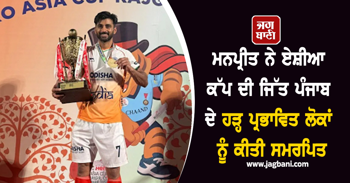 ਮਨਪ੍ਰੀਤ ਨੇ ਏਸ਼ੀਆ ਕੱਪ ਦੀ ਜਿੱਤ ਪੰਜਾਬ ਦੇ ਹੜ੍ਹ ਪ੍ਰਭਾਵਿਤ ਲੋਕਾਂ ਨੂੰ ਕੀਤੀ ਸਮਰਪਿਤ