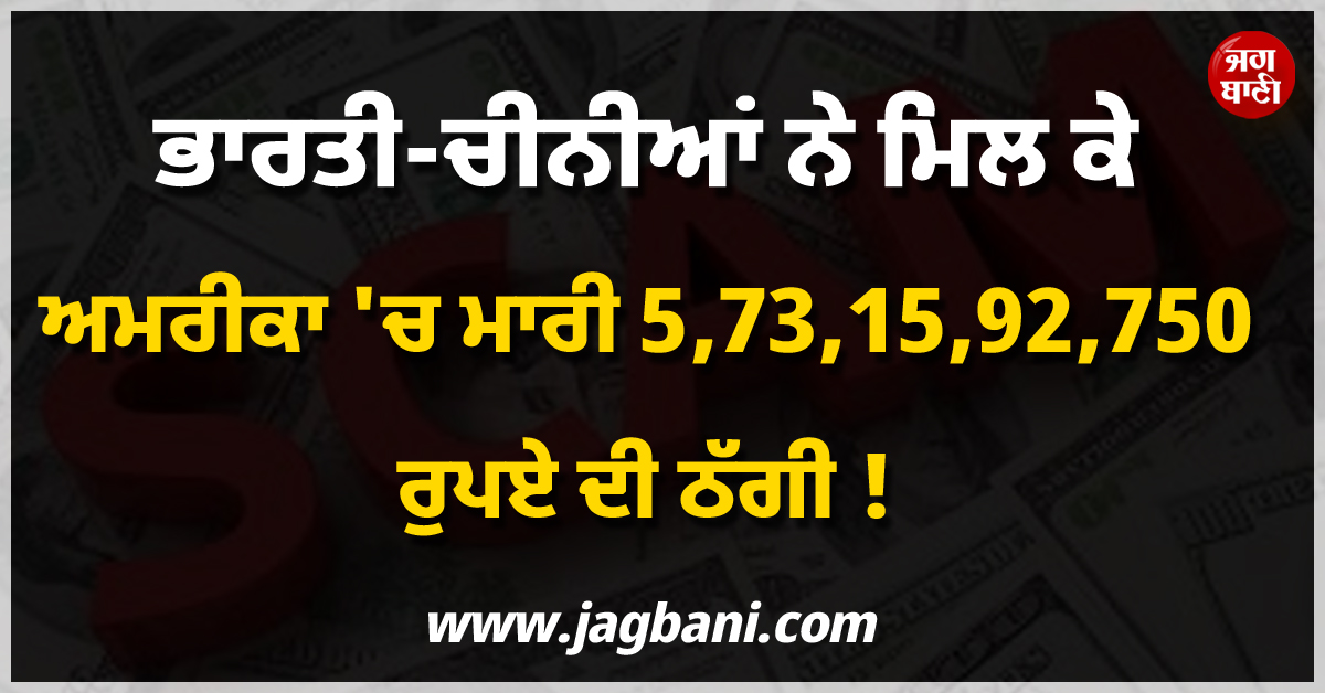 ਭਾਰਤੀ-ਚੀਨੀਆਂ ਨੇ ਮਿਲ ਕੇ ਅਮਰੀਕਾ ''ਚ ਮਾਰੀ 5,73,15,92,750 ਰੁਪਏ ਦੀ ਠੱਗੀ ! ਹੋਸ਼ ਉਡਾ ਦੇਵੇਗਾ ਪੂਰਾ ਮਾਮਲਾ