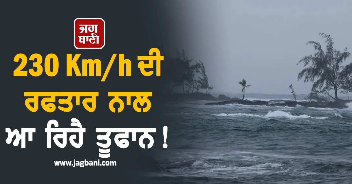 230 Km/h ਦੀ ਰਫਤਾਰ ਨਾਲ ਆ ਰਿਹੈ ਤੂਫਾਨ! ਭਾਰੀ ਮੀਂਹ ਤੇ ਤੇਜ਼ ਹਵਾਵਾਂ ਦਾ Alert