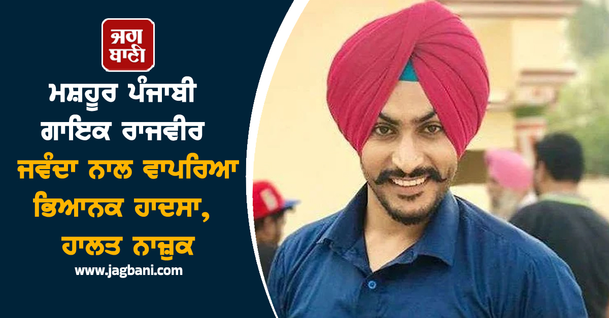 ਮਸ਼ਹੂਰ ਪੰਜਾਬੀ ਗਾਇਕ ਰਾਜਵੀਰ ਜਵੰਦਾ ਨਾਲ ਵਾਪਰਿਆ ਭਿਆਨਕ ਹਾਦਸਾ, ਹਾਲਤ ਨਾਜ਼ੁਕ