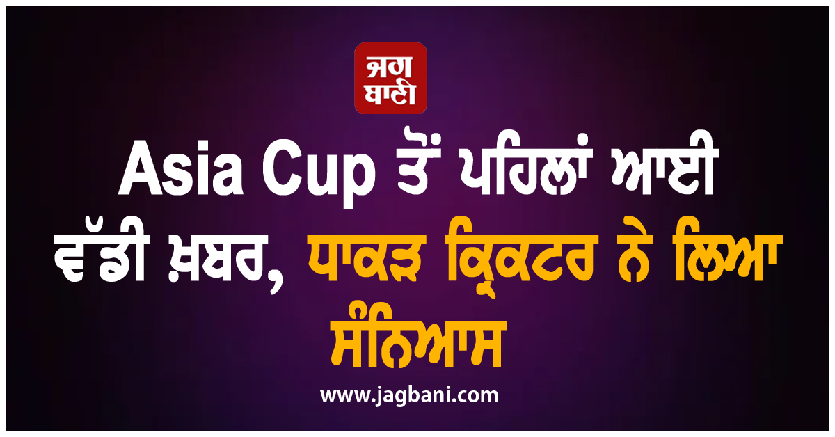 Asia Cup ਤੋਂ ਪਹਿਲਾਂ ਆਈ ਵੱਡੀ ਖ਼ਬਰ, ਧਾਕੜ ਕ੍ਰਿਕਟਰ ਨੇ ਲਿਆ ਸੰਨਿਆਸ