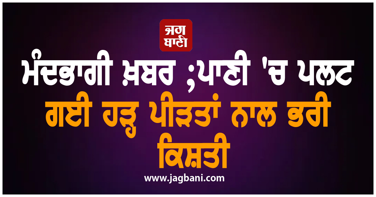 ਮੰਦਭਾਗੀ ਖ਼ਬਰ ; ਪਾਣੀ ''ਚ ਪਲਟ ਗਈ ਹੜ੍ਹ ਪੀੜਤਾਂ ਨਾਲ ਭਰੀ ਕਿਸ਼ਤੀ, 5 ਦੀ ਹੋਈ ਮੌਤ