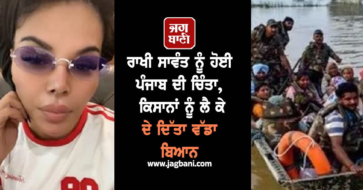 ਰਾਖੀ ਸਾਵੰਤ ਨੂੰ ਹੋਈ ਪੰਜਾਬ ਦੀ ਚਿੰਤਾ, ਕਿਸਾਨਾਂ ਨੂੰ ਲੈ ਕੇ ਦੇ ਦਿੱਤਾ ਵੱਡਾ ਬਿਆਨ