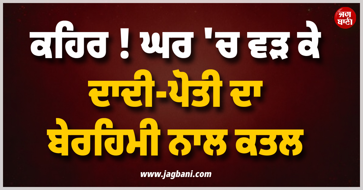 ਕਹਿਰ ! ਘਰ ''ਚ ਵੜ ਕੇ ਦਾਦੀ-ਪੋਤੀ ਦਾ ਬੇਰਹਿਮੀ ਨਾਲ ਕਤਲ