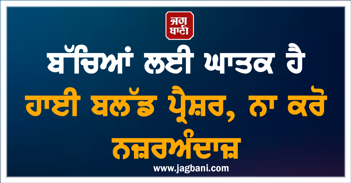 ਬੱਚਿਆਂ ਲਈ ਘਾਤਕ ਹੈ ਹਾਈ ਬਲੱਡ ਪ੍ਰੈਸ਼ਰ, ਨਾ ਕਰੋ ਨਜ਼ਰਅੰਦਾਜ਼
