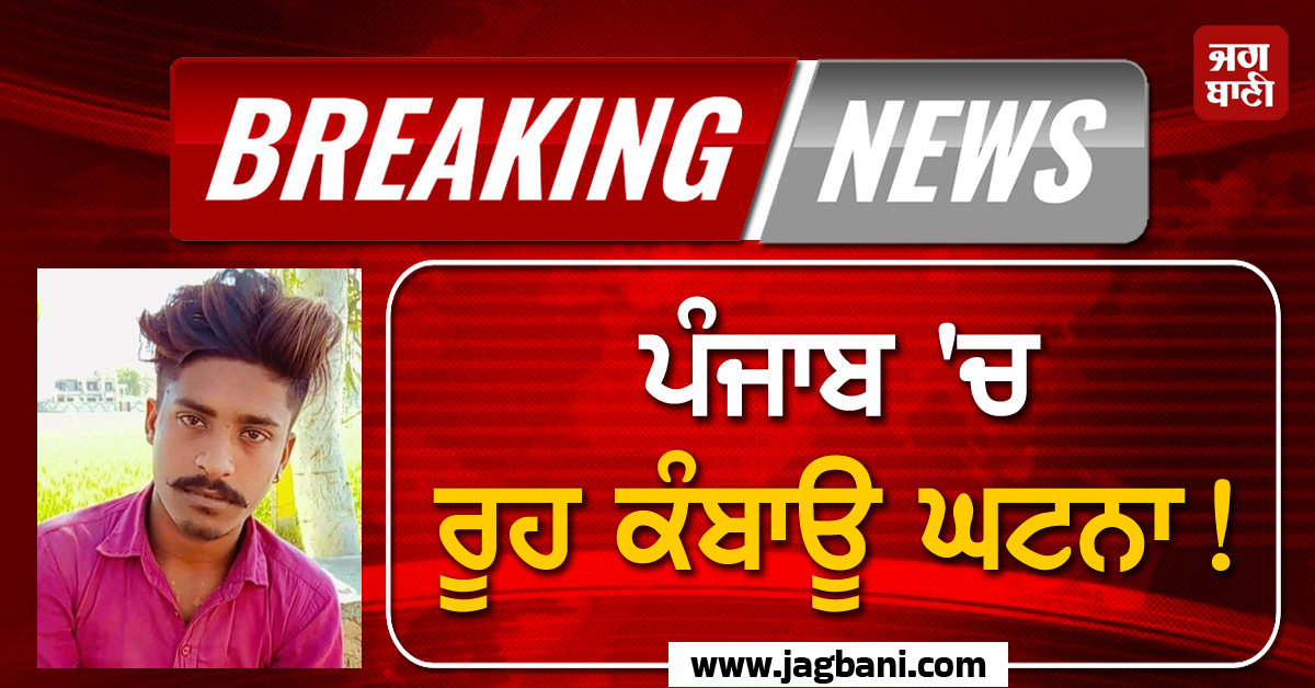 ਪੰਜਾਬ ''ਚ ਰੂਹ ਕੰਬਾਊ ਘਟਨਾ! ਨੌਜਵਾਨ ਨੂੰ ਗੰਡਾਸਿਆਂ ਨਾਲ ਵੱਢ-ਵੱਢ ਉਤਾਰਿਆ ਮੌਤ ਦੇ ਘਾਟ