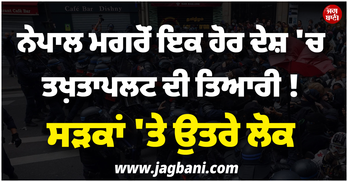 ਨੇਪਾਲ ਮਗਰੋਂ ਇਕ ਹੋਰ ਦੇਸ਼ 'ਚ ਤਖ਼ਤਾਪਲਟ ਦੀ ਤਿਆਰੀ ! ਸਰਕਾਰ ਖ਼ਿਲਾਫ਼ ਸੜਕਾਂ 'ਤੇ ਉਤਰੇ ਲੋਕ