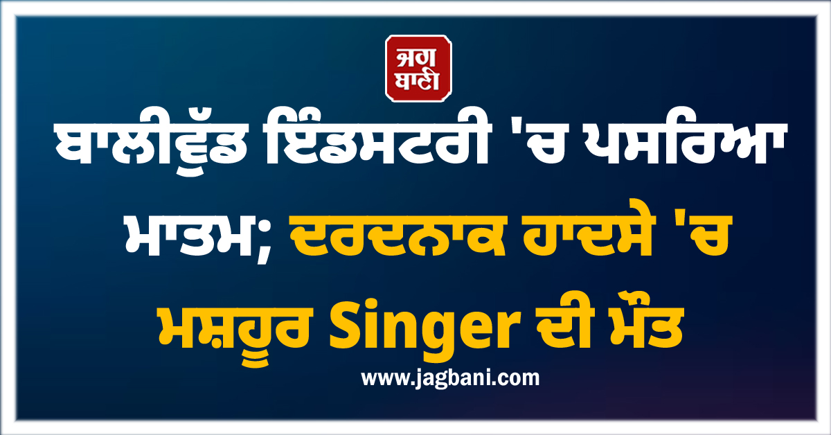 ਬਾਲੀਵੁੱਡ ਇੰਡਸਟਰੀ 'ਚ ਪਸਰਿਆ ਮਾਤਮ; ਦਰਦਨਾਕ ਹਾਦਸੇ 'ਚ ਮਸ਼ਹੂਰ Singer ਦੀ ਮੌਤ