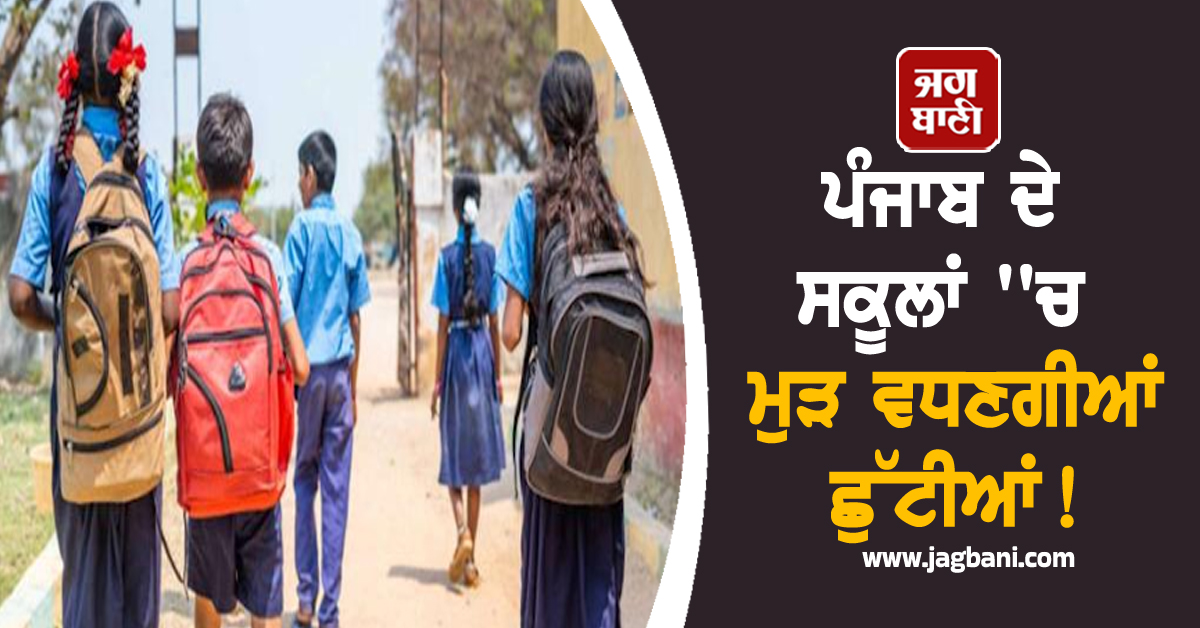 ਪੰਜਾਬ ਦੇ ਸਕੂਲਾਂ 'ਚ ਮੁੜ ਵਧਣਗੀਆਂ ਛੁੱਟੀਆਂ! ਸਾਹਮਣੇ ਆਈ ਨਵੀਂ ਜਾਣਕਾਰੀ