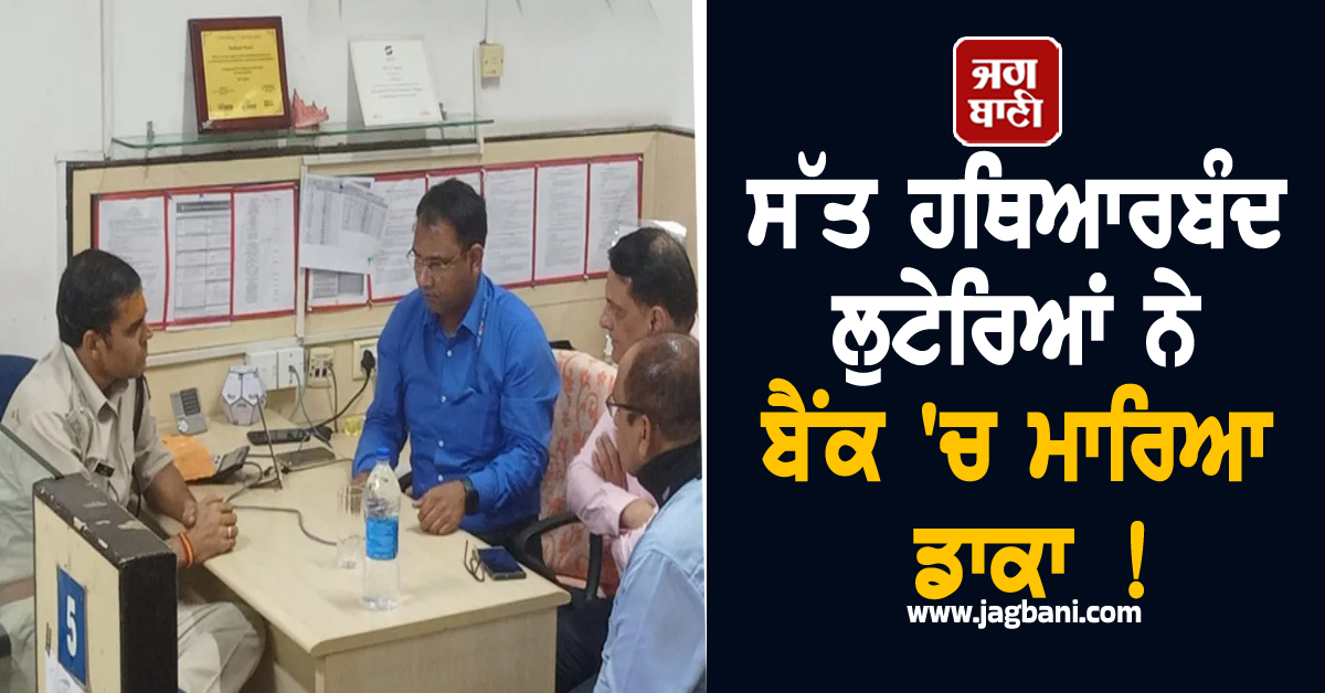 ਸੱਤ ਹਥਿਆਰਬੰਦ ਲੁਟੇਰਿਆਂ ਨੇ ਬੈਂਕ 'ਚ ਮਾਰਿਆ ਡਾਕਾ ! 2.5 ਕਰੋੜ ਦੀ ਨਕਦੀ ਤੇ ਗਹਿਣੇ ਲੈ ਕੇ ਫਰਾਰ