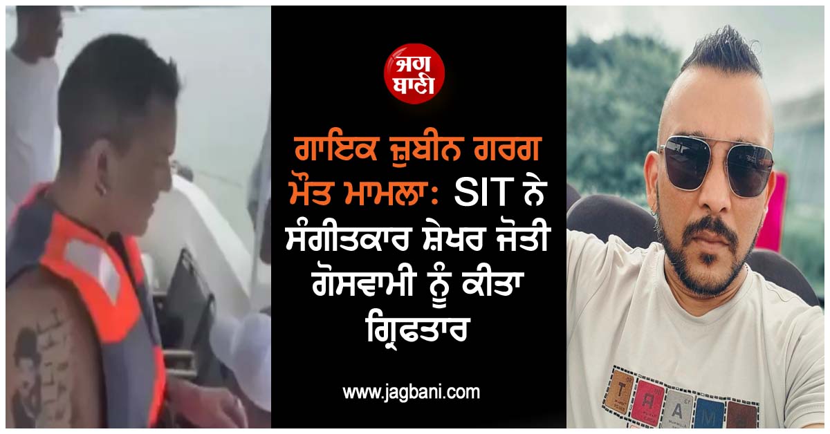 ਗਾਇਕ ਜ਼ੁਬੀਨ ਗਰਗ ਮੌਤ ਮਾਮਲਾ: SIT ਨੇ ਸੰਗੀਤਕਾਰ ਸ਼ੇਖਰ ਜੋਤੀ ਗੋਸਵਾਮੀ ਨੂੰ ਕੀਤਾ ਗ੍ਰਿਫਤਾਰ