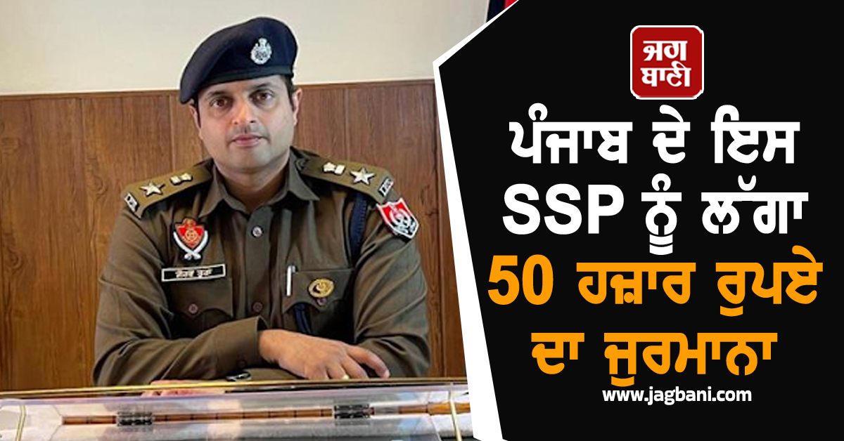 ਪੰਜਾਬ ਦੇ ਇਸ SSP ਨੂੰ ਲੱਗਾ 50 ਹਜ਼ਾਰ ਰੁਪਏ ਦਾ ਜੁਰਮਾਨਾ, ਮਾਮਲਾ ਜਾਣ ਹੋਵੋਗੇ ਹੈਰਾਨ, ਫਸ ਸਕਦੇ ਨੇ ਹੋਰ ਅਧਿਕਾਰੀ
