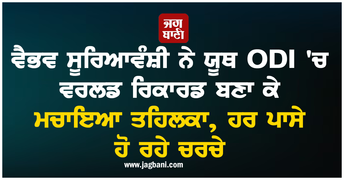 ਵੈਭਵ ਸੂਰਿਆਵੰਸ਼ੀ ਨੇ ਯੂਥ ODI ''ਚ ਵਰਲਡ ਰਿਕਾਰਡ ਬਣਾ ਕੇ ਮਚਾਇਆ ਤਹਿਲਕਾ, ਹਰ ਪਾਸੇ ਹੋ ਰਹੇ ਚਰਚੇ