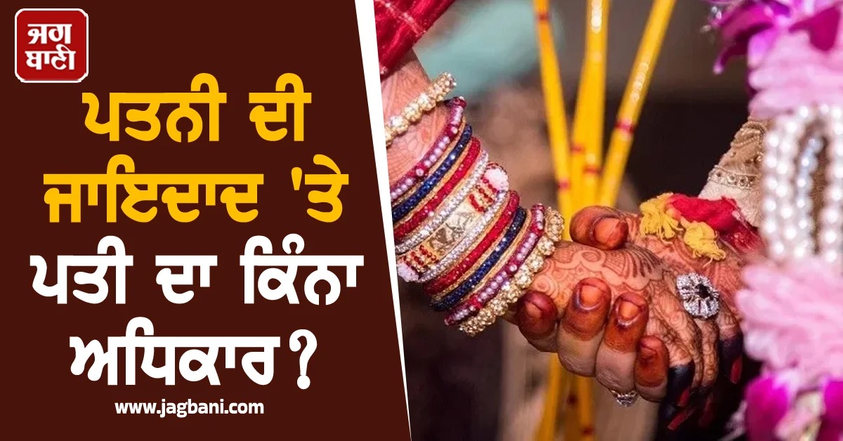 ਪਤਨੀ ਦੀ ਜਾਇਦਾਦ ''ਤੇ ਪਤੀ ਦਾ ਕਿੰਨਾ ਅਧਿਕਾਰ? ਕੀ ਕਹਿੰਦੇ ਨੇ ਨਿਯਮ
