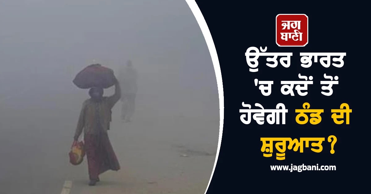 ਉੱਤਰ-ਭਾਰਤ ''ਚ ਕਦੋਂ ਤੋਂ ਹੋਵੇਗੀ ਠੰਡ ਦੀ ਸ਼ੁਰੂਆਤ? IMD ਨੇ ਜਾਰੀ ਕੀਤੀ ਰਿਪੋਰਟ