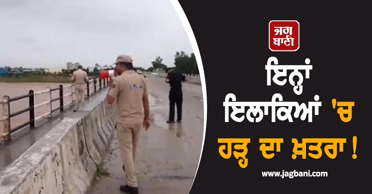 ਇਨ੍ਹਾਂ ਇਲਾਕਿਆਂ ''ਚ ਹੜ੍ਹ ਦਾ ਖ਼ਤਰਾ! ਲੋਕਾਂ ਨੂੰ ਕੀਤੀ ਜਾ ਰਹੀ ਇਹ ਅਪੀਲ