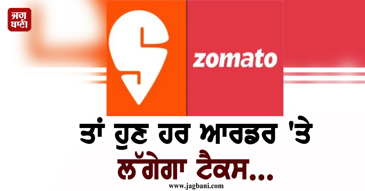 ਤੁਸੀਂ ਵੀ ਮੰਗਵਾਂਦੇ ਹੋ Zomato, Swiggy ਤੋਂ ਭੋਜਨ, ਤਾਂ ਹੁਣ ਹਰ ਆਰਡਰ ''ਤੇ ਲੱਗੇਗਾ ਟੈਕਸ...
